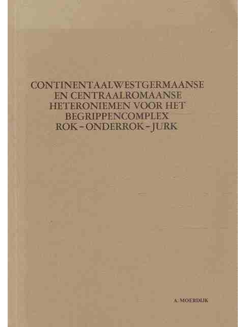 CONTINENTAALWESTGERMAANSE EN CENTRAALROMAANSE HETERONIEMEN VOOR HET BEGRIPPENCOMPLEX ROK - ONDERROK -JURK – A.MOERDIJK