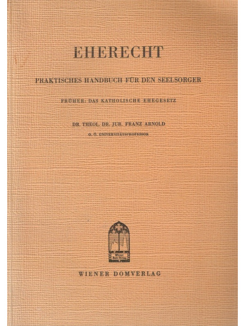 Eherecht - Praktisches Handbuch für den Seelsorger – Dr. Theol. Dr.Jur Franz Arnold