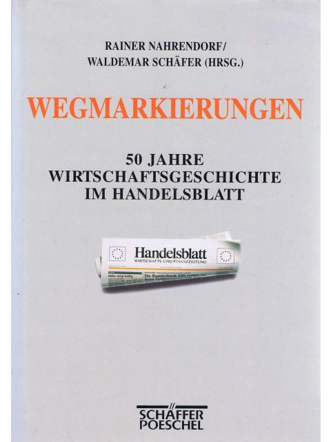 Wegmarkierungen - 50 Jahre Wirtschaftsgeschichte im Handelsblatt – Rainer Nahrendorf, Waldemar Schäfer (Hrsg.)