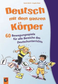 Deutsch mit dem ganzen Körper : 60 Bewegungsspiele für alle Bereiche des Deutschunterrichts