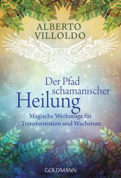 Der Pfad schamanischer Heilung : magische Werkzeuge für Transformation und Wachstum 