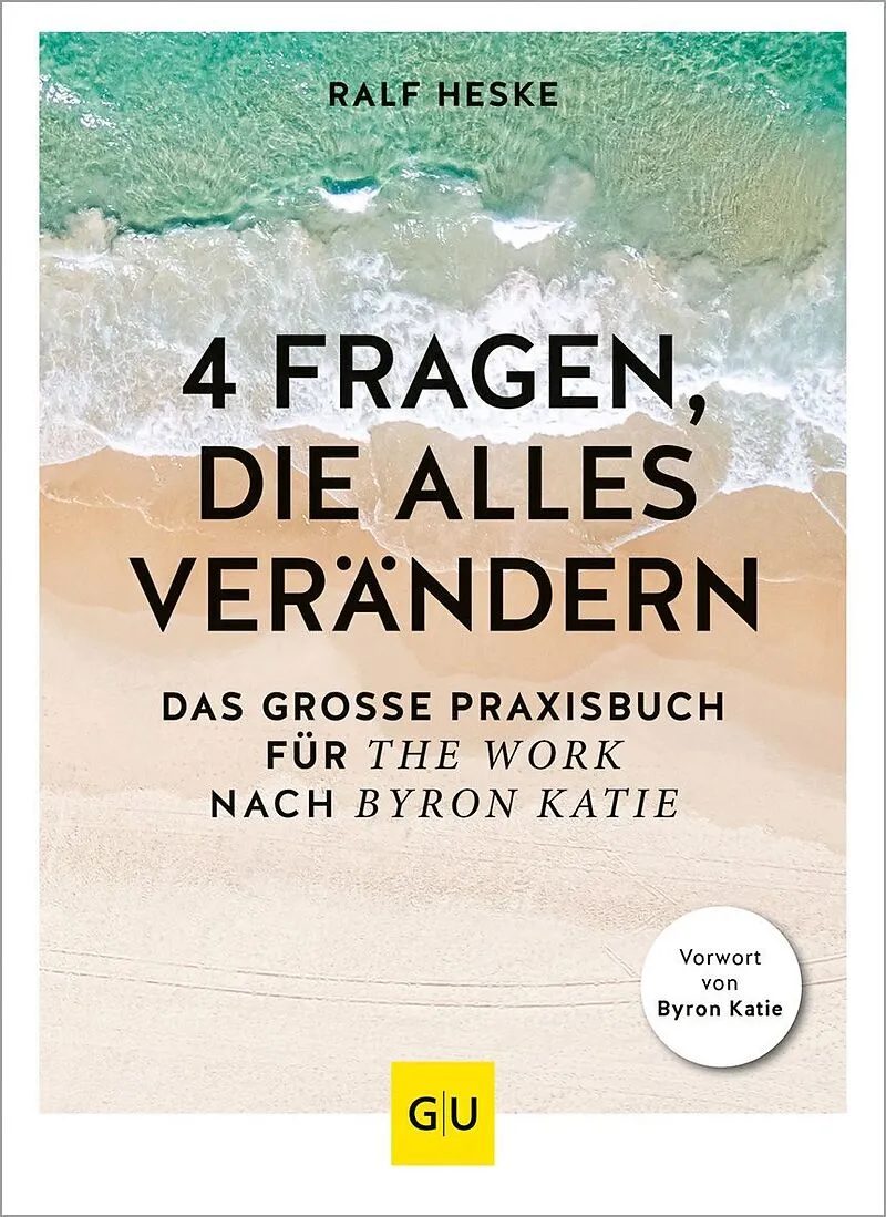 4 Fragen, die alles verändern : das grosse Praxisbuch für The work nach Byron Katie  – Heske, Ralf [Verfasser]