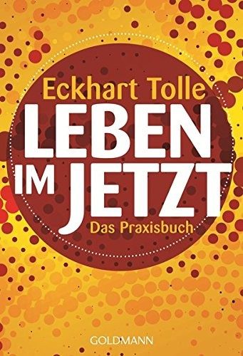 Leben im Jetzt. Das Praxisbuch – Eckhart Tolle